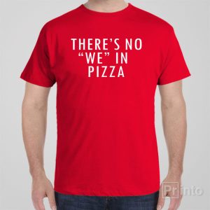There is no WE in pizza T shirt 1