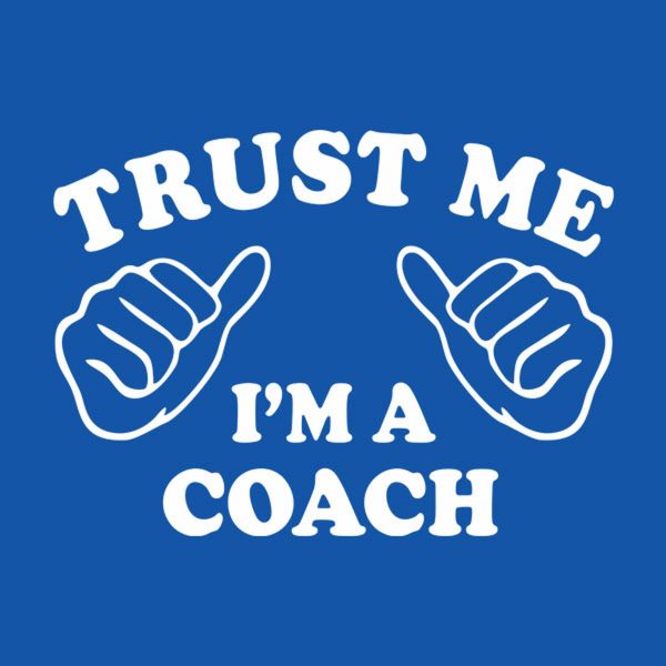 Trust me – I am a coach