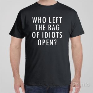 Who left the bag of idiots open T shirt 1
