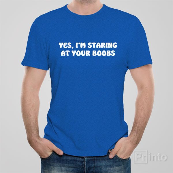 Yes, I’am staring at your boobs – T-shirt