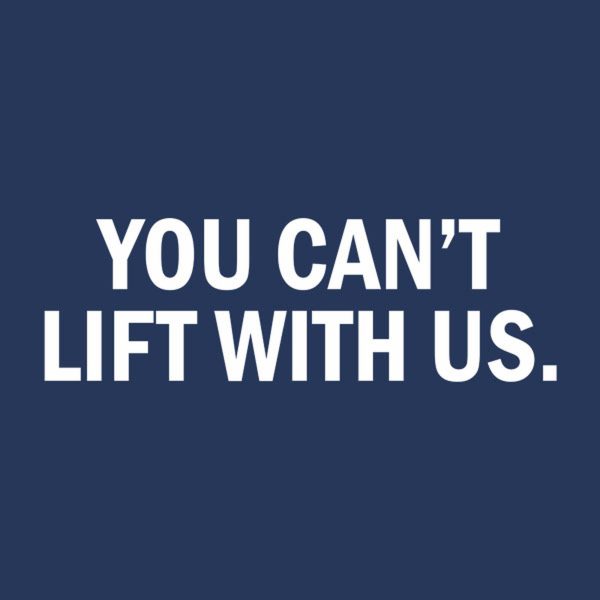 You can’t lift with us