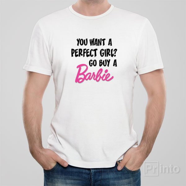 You want a perfect girl Go buy a Barbie! – T-shirt