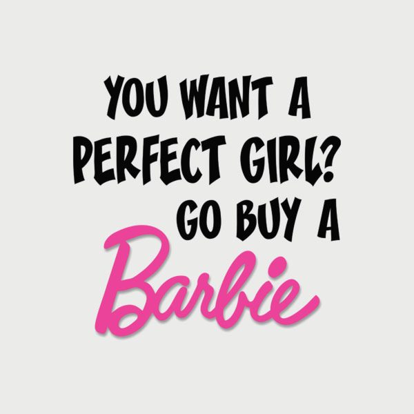 You want a perfect girl Go buy a Barbie! – T-shirt