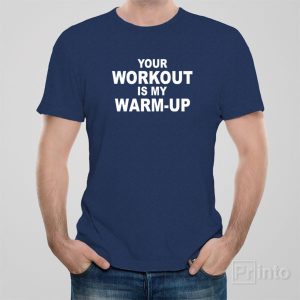 Your workout is my warm up T shirt 1