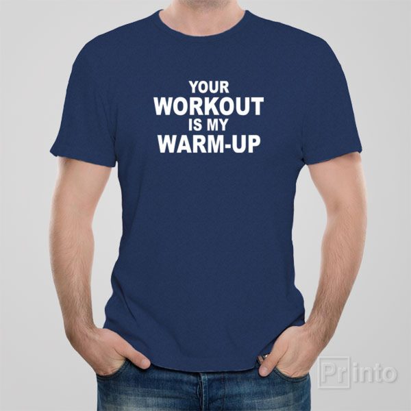 Your workout is my warm-up – T-shirt