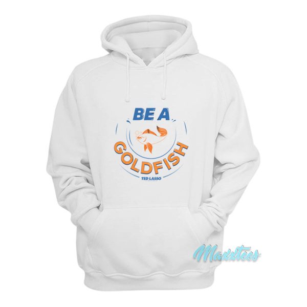 Be A Goldfish Ted Lasso Hoodie