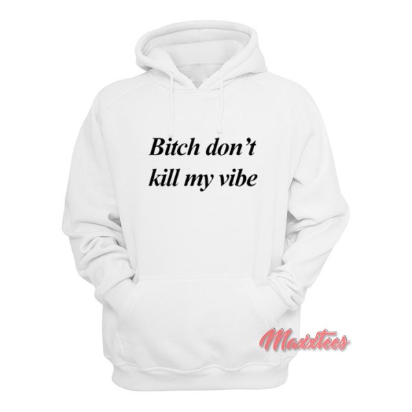 Bitch Don’t Kill My Vibe Hoodie