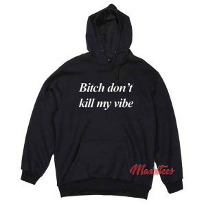 Bitch Don't Kill My Vibe Hoodie 2 Bitch Dont Kill My Vibe Hoodie 3