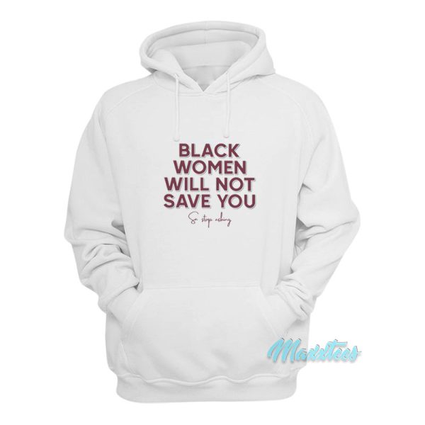 Black Women Will Not Save You Sa Stop Asking Hoodie