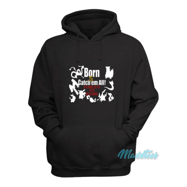 Born To Catch Em All Forced To Work Hoodie