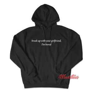 Break Up With Your Girlfriend Im Bored Hoodie 1