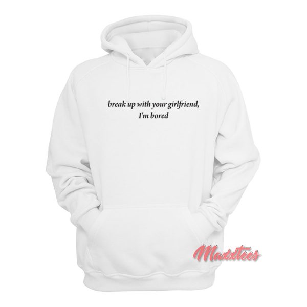 Break Up With Your Girlfriend I’m Bored Hoodie