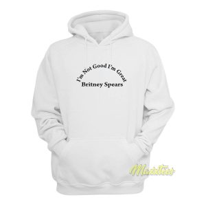 Britney Spears Im Not Good Im Great Hoodie 1