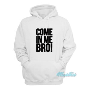 Come In Me Bro Hoodie Cheap Custom 2
