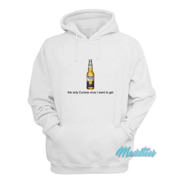 Corona Beer The Only Corona Virus I Want To Get Hoodie