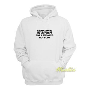 Cremation Is My Last Hope For A Smoking Hot Body Hoodie 1