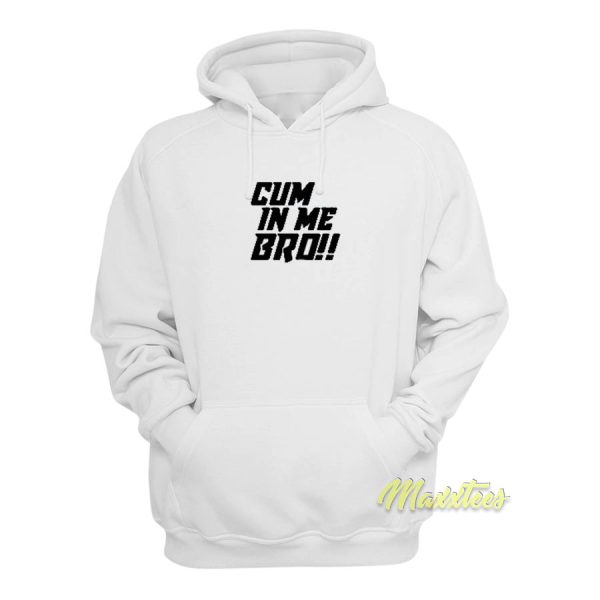 Cum In Me Bro Hoodie