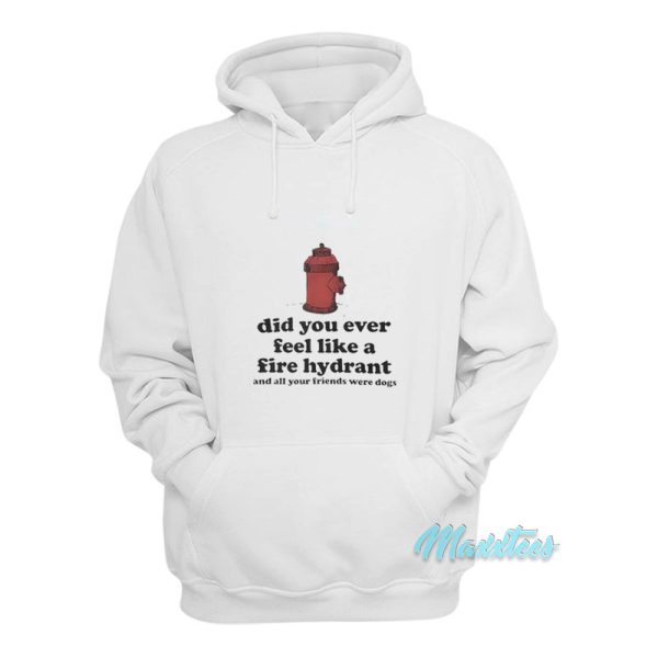 Did You Ever Feel Like A Fire Hydrant Hoodie