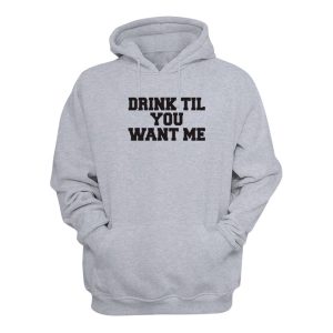 Drink Til You Want Me Hoodie 1