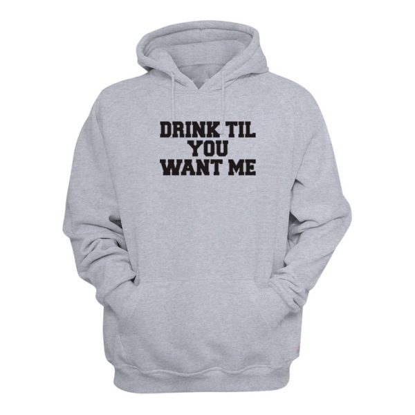 Drink Til You Want Me Hoodie