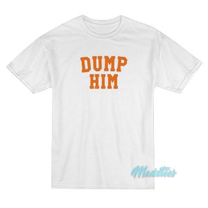 Dump Him T Shirt 1