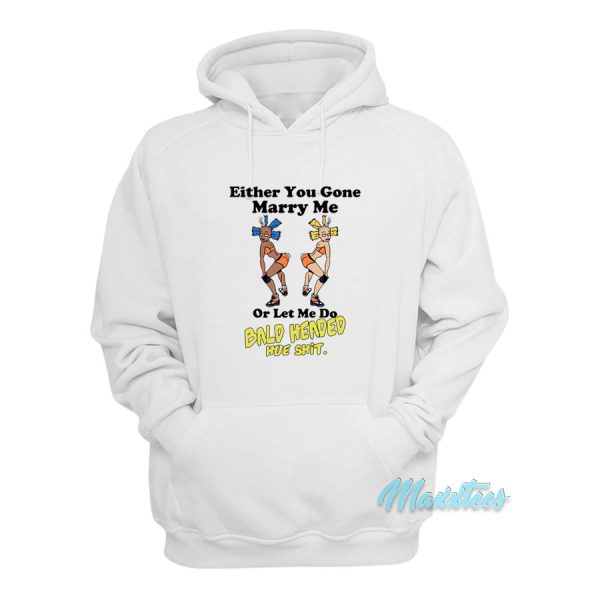 Either You Gone Marry Me Bald Headed Hoe Shit Hoodie