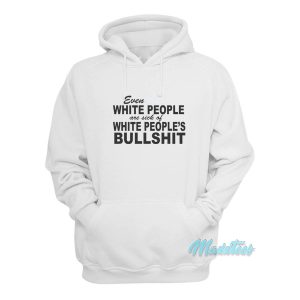 Even White People Are Sick Of White Peoples Bullshit Hoodie 1