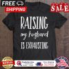 Raising My Husband Is Exhausting shirt