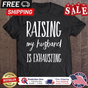 Raising My Husband Is Exhausting shirt