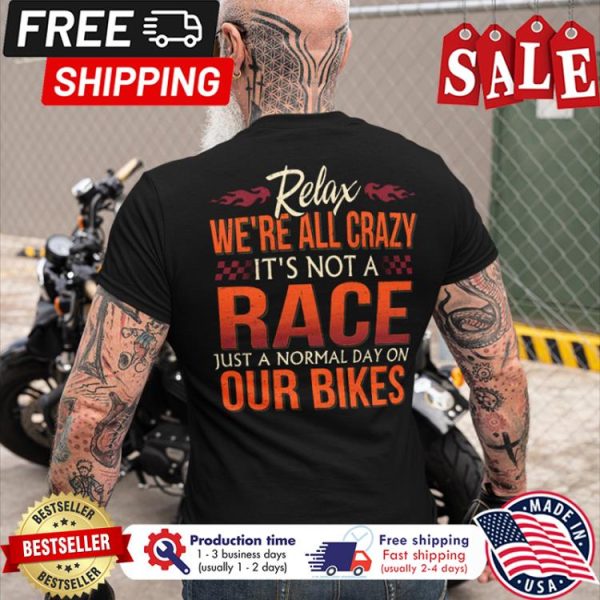Relax were all crazy its not a race just a normal day on our bikes shirt