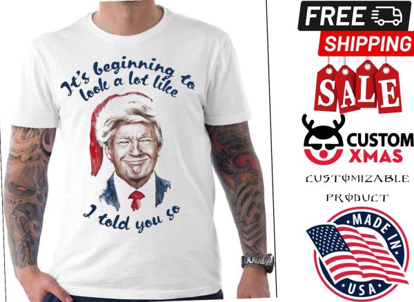 Santa Trump Its Beginning To Look A Lot Little I Told You So Shirt