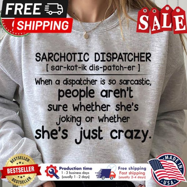 Sarchotic dispatcher when a dispatcher is so sarcastic people are not sure whether shes joking or whether shes just crazy shirt