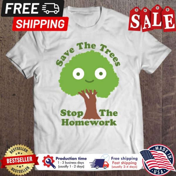 Save the trees stop the homework shirt