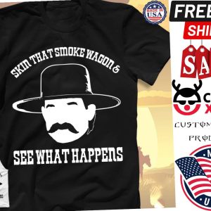 Say what Skin that smoke wagon and see what happens shirt