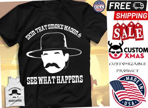 Say what Skin that smoke wagon and see what happens shirt