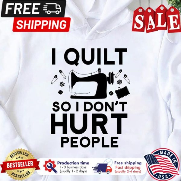 Sewing I quilt so I dont hurt people shirt