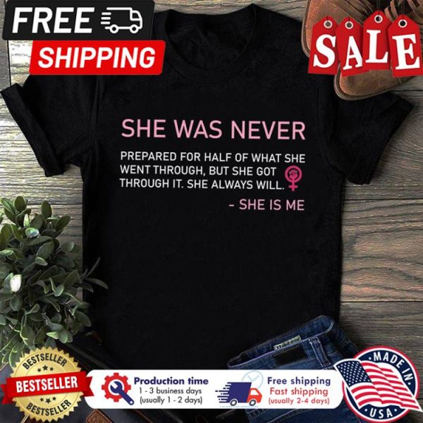 She was never prepared for half of what she went through but she got through it she always will she is me shirt