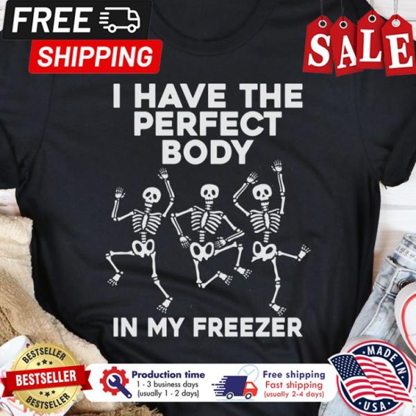 Skeleton dance I have the perfect body in my freezer halloween shirt