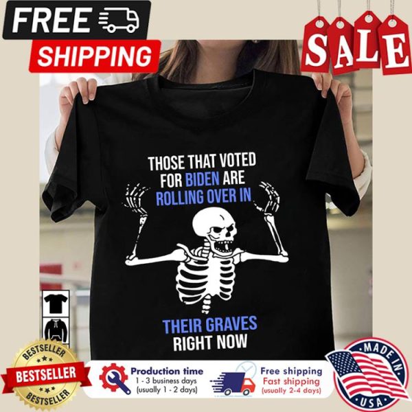 Skeleton those that voted for Biden are rolling over in their graves right now shirt