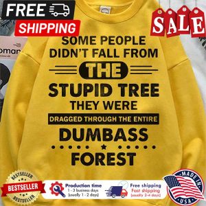 Some people didn t fall from the stupid tree why were dragged through the entire dumbass forest shirt 1