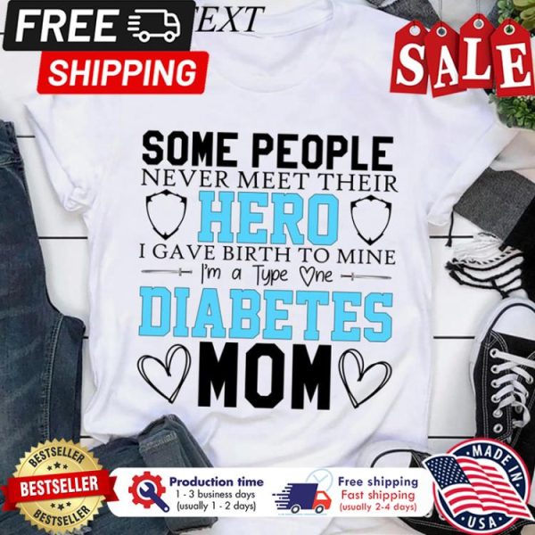 Some people never meet their hero I gave birth to mine im a type one diabetes mom shirt