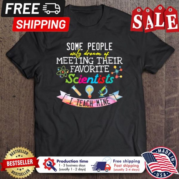 Some people only dream of meeting their favorite scientists I teach mine shirt