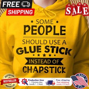 Some people should use a glue stick instead of chapstick shirt