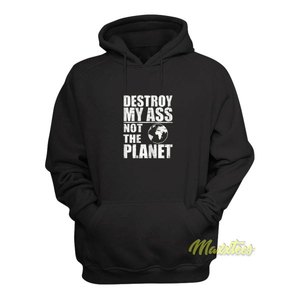 Destroy My Ass Not The Planet Hoodie