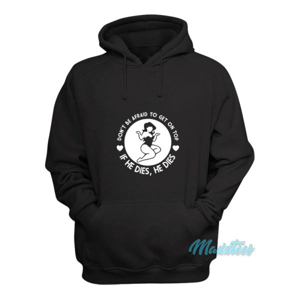 Don’t Be Afraid To Get On Top If He Dies Hoodie