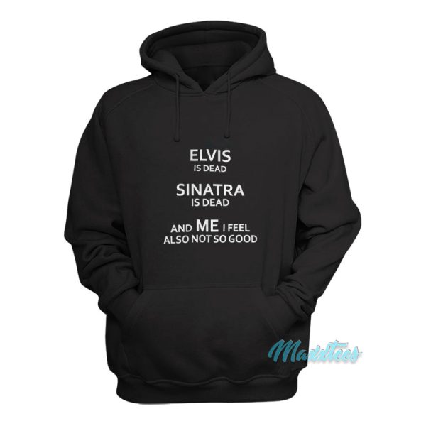 Elvis Is Dead Sinatra Is Dead And Me Hoodie