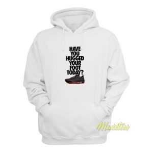 Have You Hugged Your Foot Hoodie