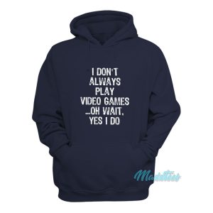I Dont Always Play Video Games Oh Wait Yes I Do Hoodie 1