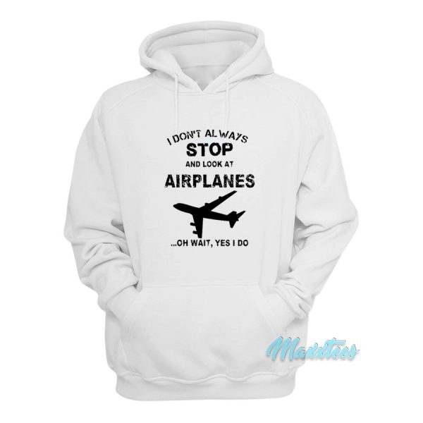 I Don’t Always Stop And Look At Airplanes Hoodie