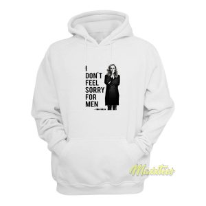 I Dont Feel Sorry For Men Hoodie 1